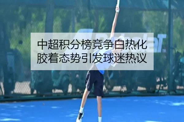 中超积分榜竞争白热化 胶着态势引发球迷热议